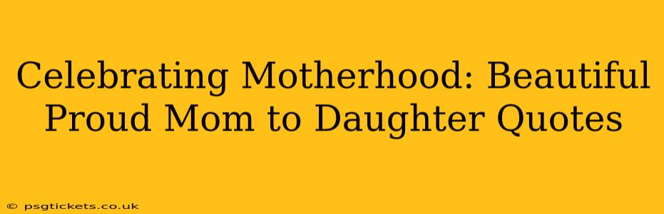 Celebrating Motherhood: Beautiful Proud Mom to Daughter Quotes