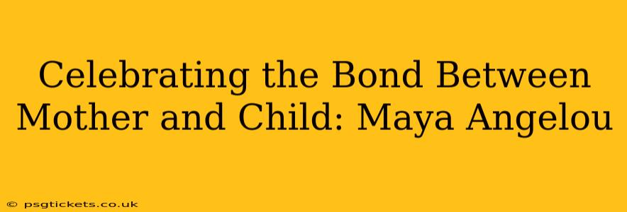 Celebrating the Bond Between Mother and Child: Maya Angelou