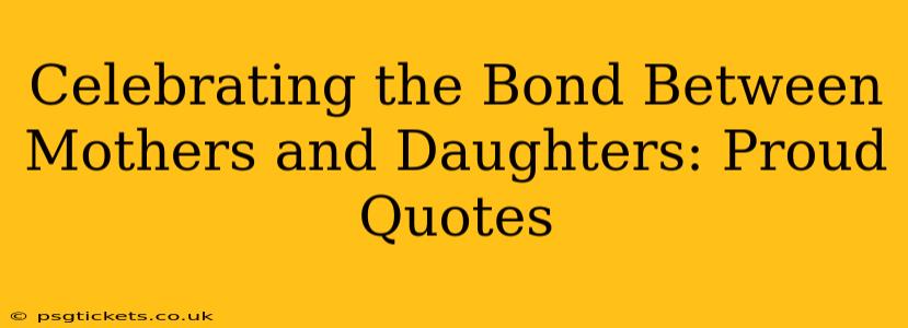 Celebrating the Bond Between Mothers and Daughters: Proud Quotes