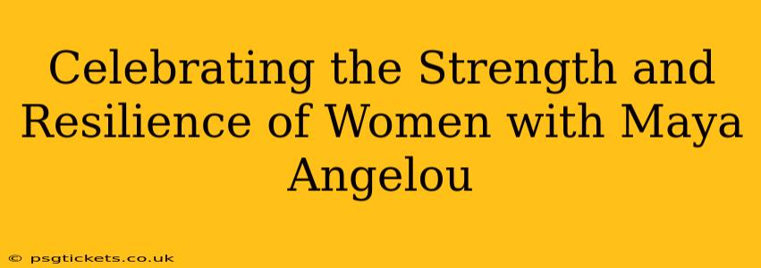 Celebrating the Strength and Resilience of Women with Maya Angelou