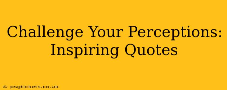Challenge Your Perceptions: Inspiring Quotes