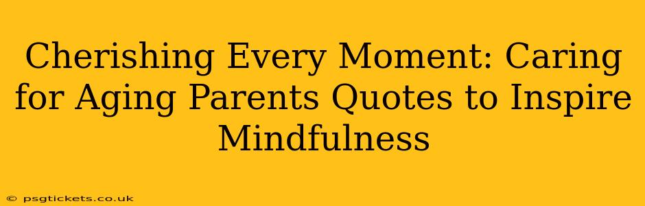 Cherishing Every Moment: Caring for Aging Parents Quotes to Inspire Mindfulness