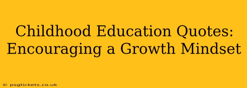 Childhood Education Quotes: Encouraging a Growth Mindset