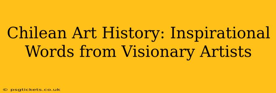 Chilean Art History: Inspirational Words from Visionary Artists