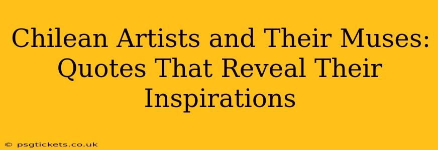 Chilean Artists and Their Muses: Quotes That Reveal Their Inspirations