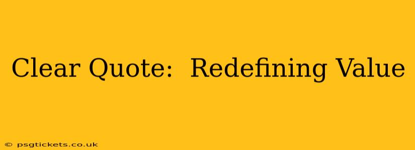 Clear Quote:  Redefining Value