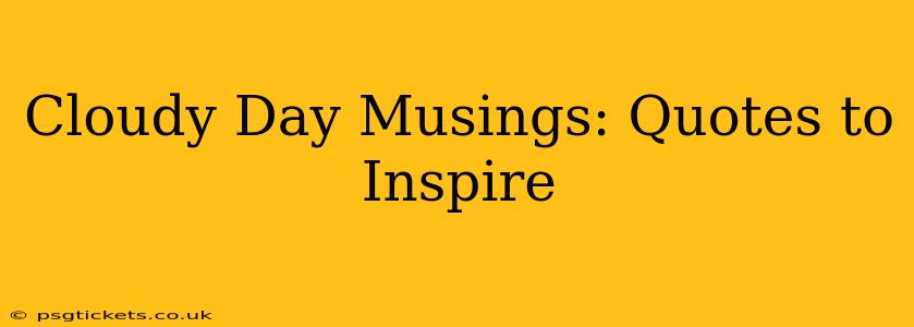 Cloudy Day Musings: Quotes to Inspire
