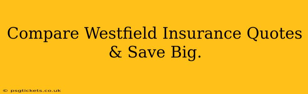 Compare Westfield Insurance Quotes & Save Big.
