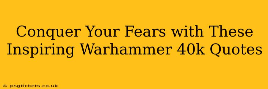 Conquer Your Fears with These Inspiring Warhammer 40k Quotes