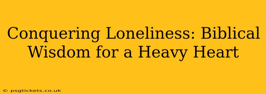 Conquering Loneliness: Biblical Wisdom for a Heavy Heart