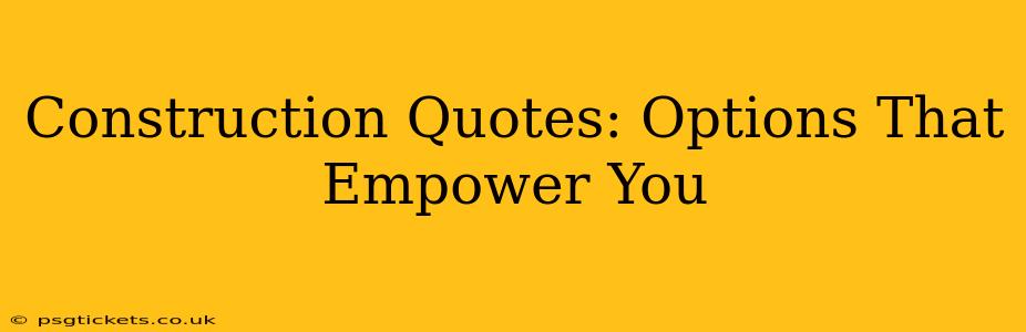 Construction Quotes: Options That Empower You