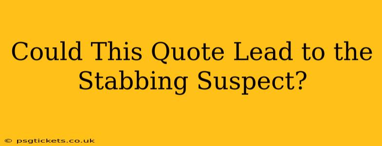Could This Quote Lead to the Stabbing Suspect?