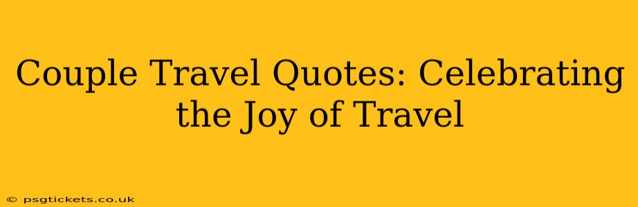 Couple Travel Quotes: Celebrating the Joy of Travel