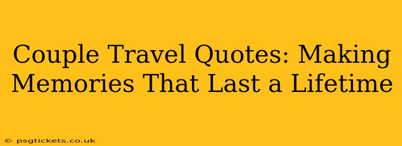 Couple Travel Quotes: Making Memories That Last a Lifetime