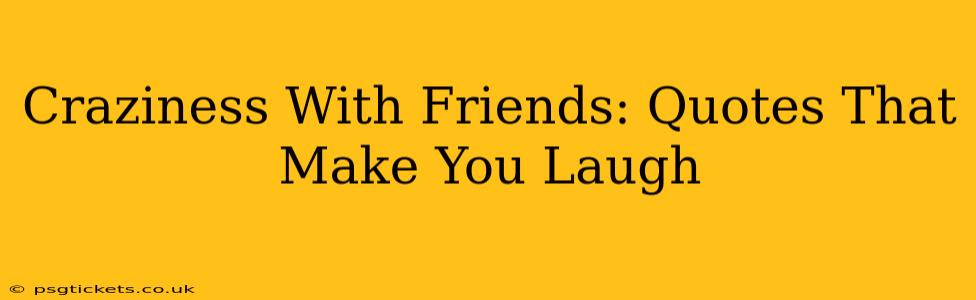 Craziness With Friends: Quotes That Make You Laugh