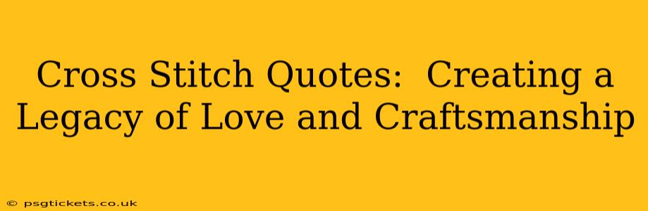Cross Stitch Quotes:  Creating a Legacy of Love and Craftsmanship