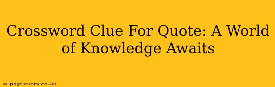 Crossword Clue For Quote: A World of Knowledge Awaits