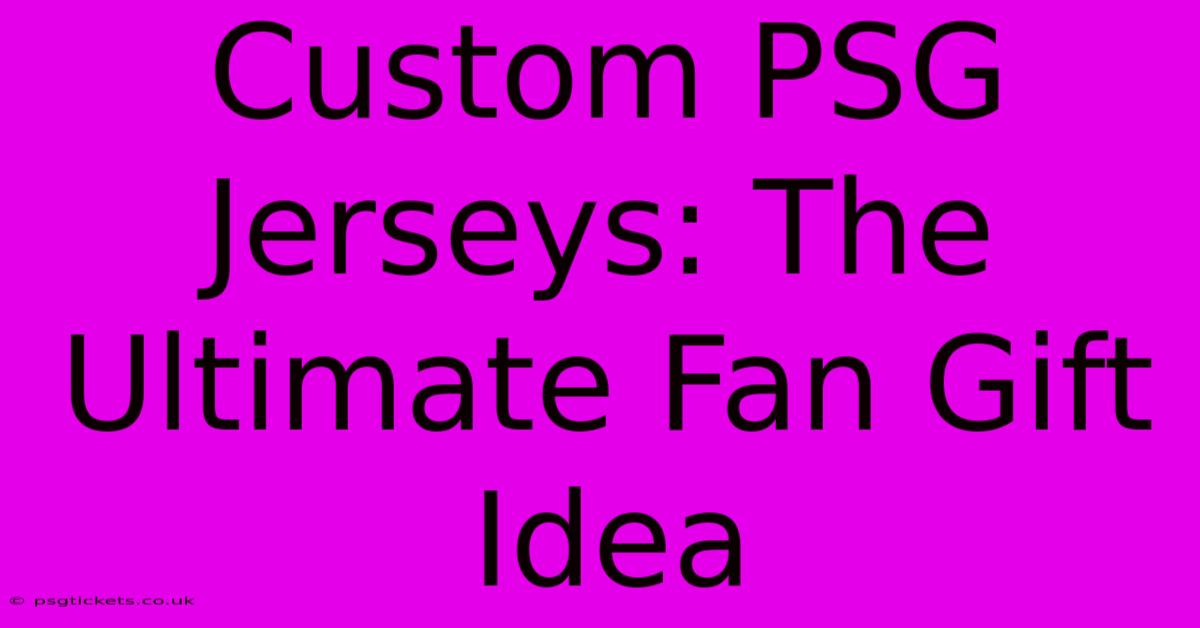 Custom PSG Jerseys: The Ultimate Fan Gift Idea