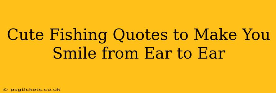 Cute Fishing Quotes to Make You Smile from Ear to Ear