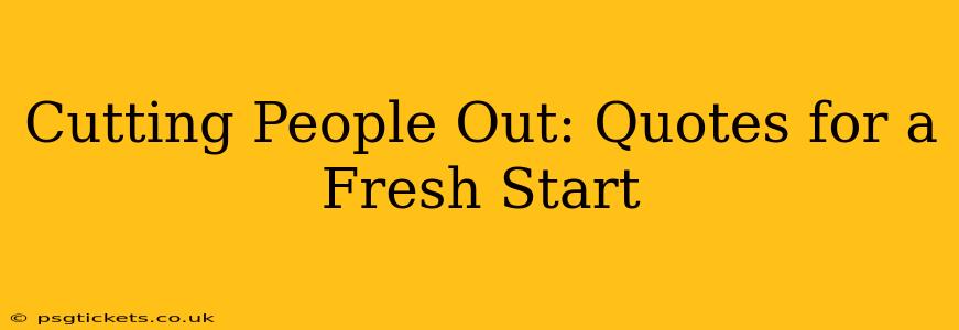 Cutting People Out: Quotes for a Fresh Start