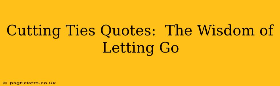 Cutting Ties Quotes:  The Wisdom of Letting Go