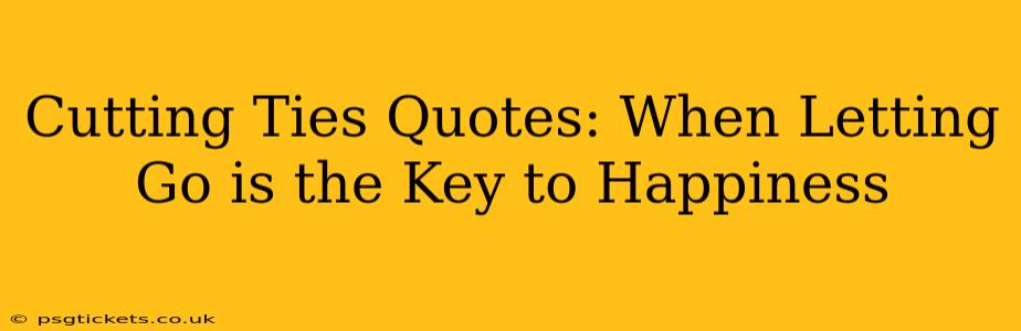 Cutting Ties Quotes: When Letting Go is the Key to Happiness