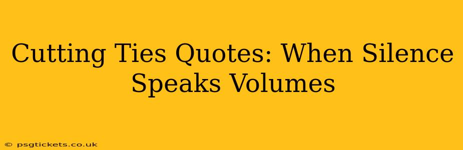 Cutting Ties Quotes: When Silence Speaks Volumes