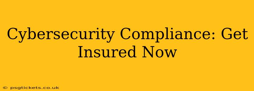Cybersecurity Compliance: Get Insured Now