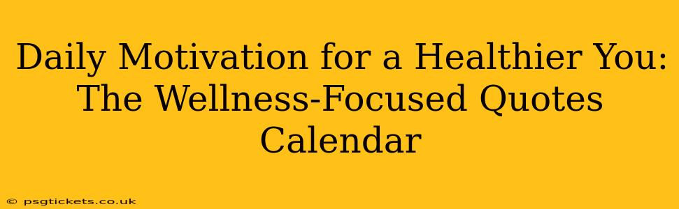 Daily Motivation for a Healthier You: The Wellness-Focused Quotes Calendar