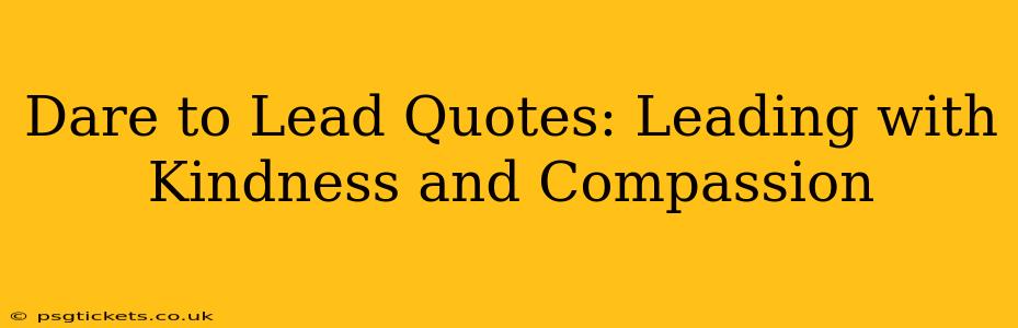Dare to Lead Quotes: Leading with Kindness and Compassion