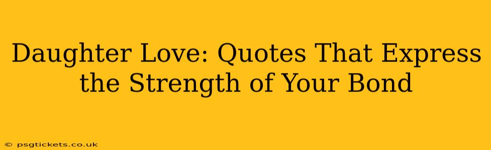 Daughter Love: Quotes That Express the Strength of Your Bond