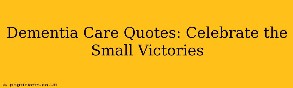 Dementia Care Quotes: Celebrate the Small Victories