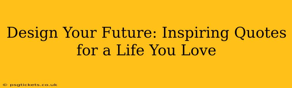 Design Your Future: Inspiring Quotes for a Life You Love