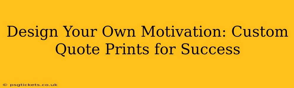 Design Your Own Motivation: Custom Quote Prints for Success