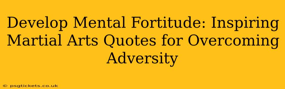 Develop Mental Fortitude: Inspiring Martial Arts Quotes for Overcoming Adversity