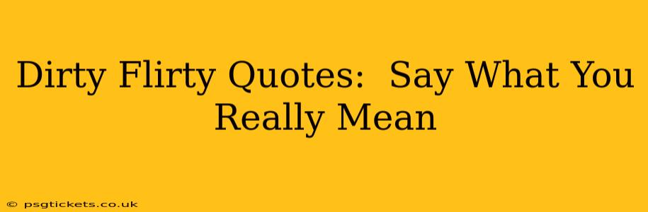 Dirty Flirty Quotes: Say What You Really Mean Dirty Flirty Quotes: Say What You Really Mean