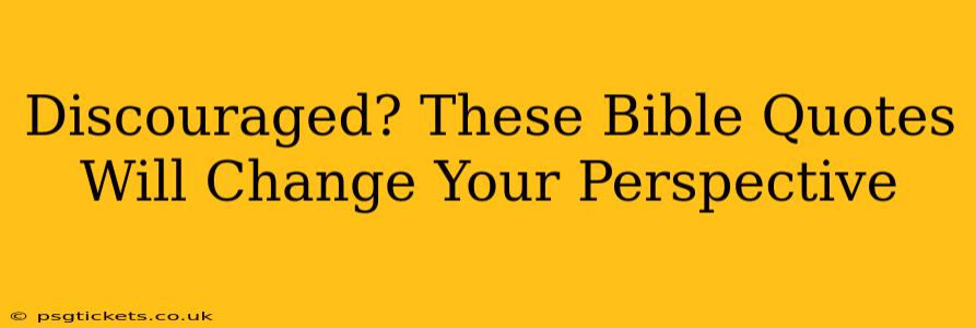 Discouraged? These Bible Quotes Will Change Your Perspective