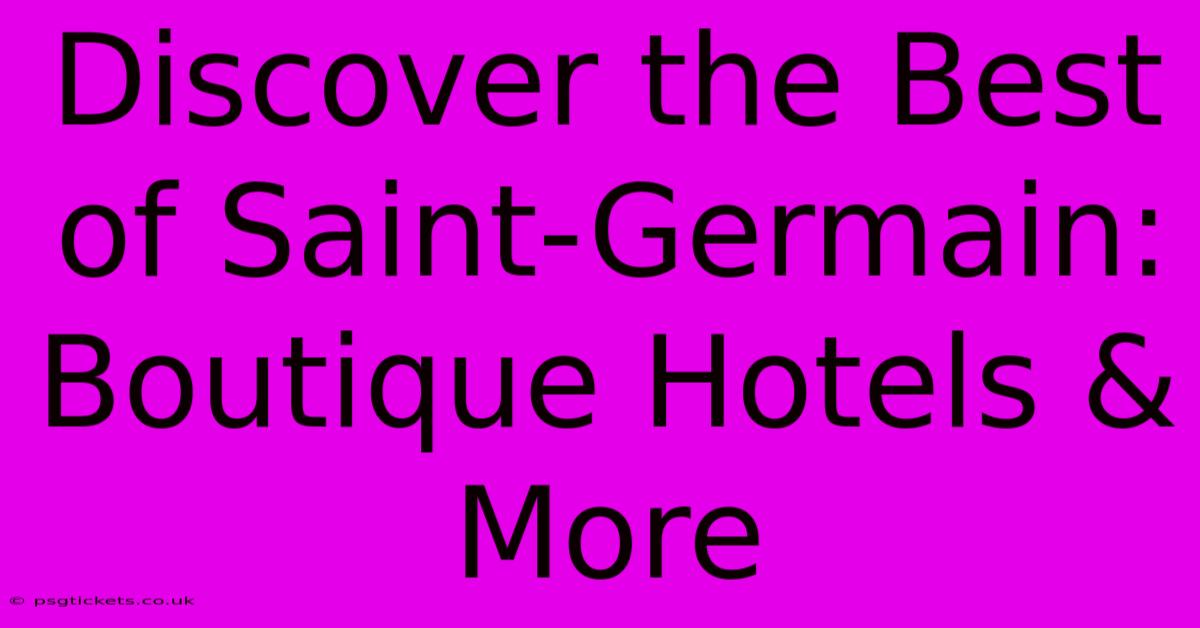 Discover The Best Of Saint-Germain: Boutique Hotels & More