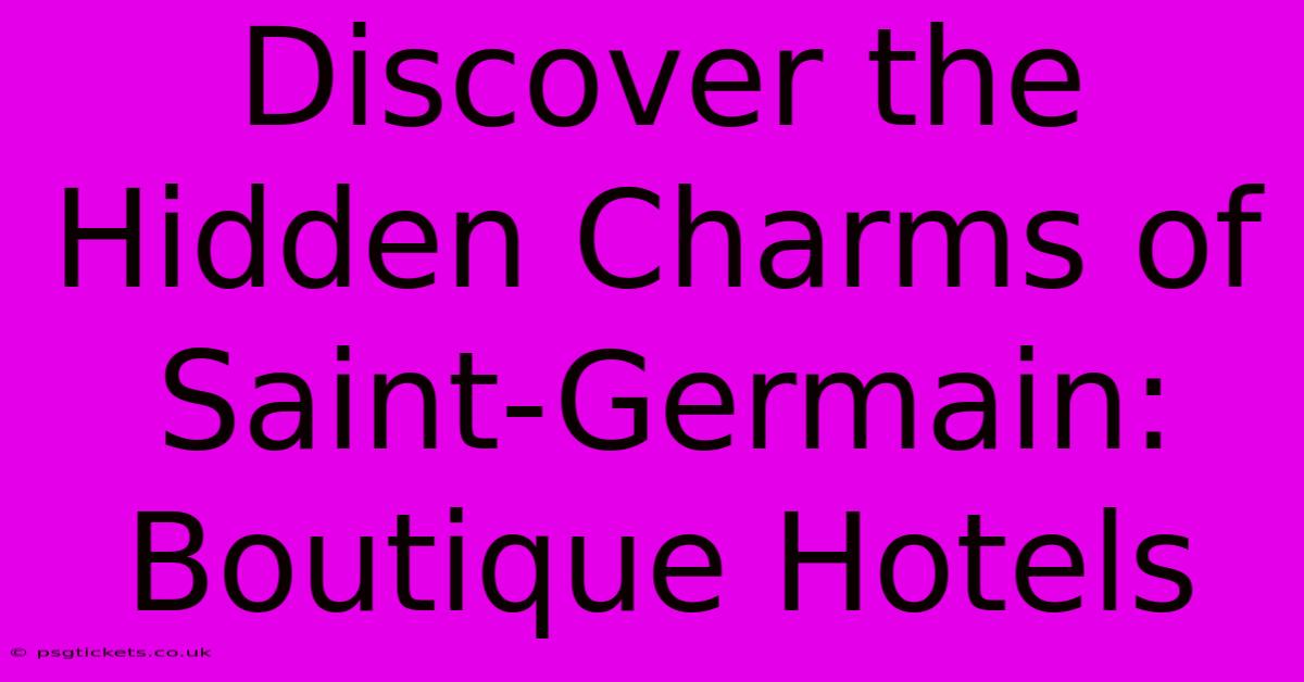 Discover The Hidden Charms Of Saint-Germain: Boutique Hotels