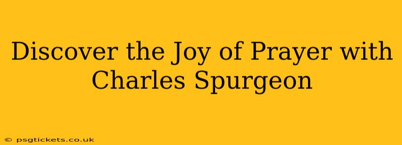 Discover the Joy of Prayer with Charles Spurgeon
