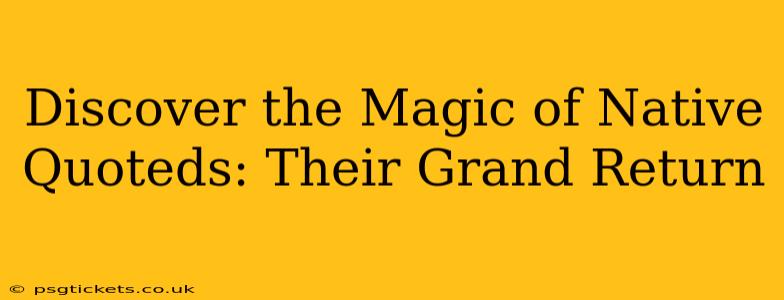 Discover the Magic of Native Quoteds: Their Grand Return