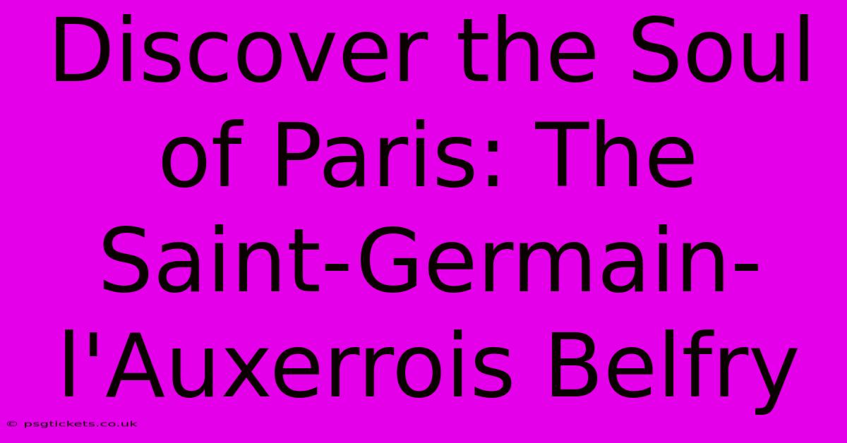 Discover The Soul Of Paris: The Saint-Germain-l'Auxerrois Belfry