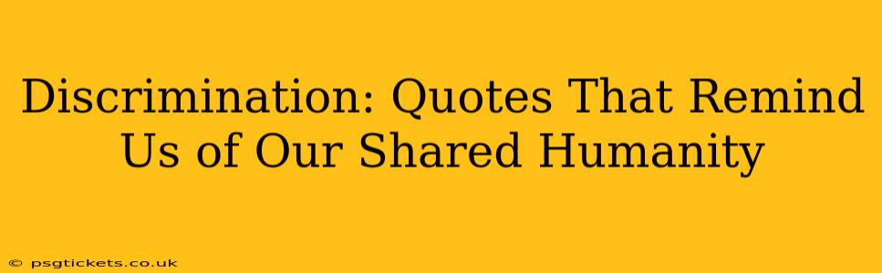 Discrimination: Quotes That Remind Us of Our Shared Humanity