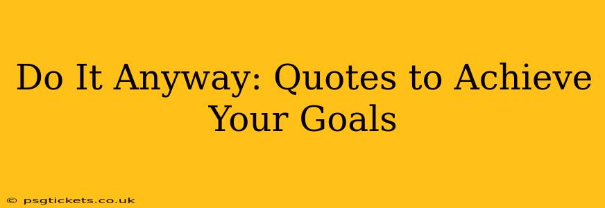 Do It Anyway: Quotes to Achieve Your Goals