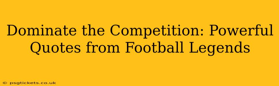 Dominate the Competition: Powerful Quotes from Football Legends