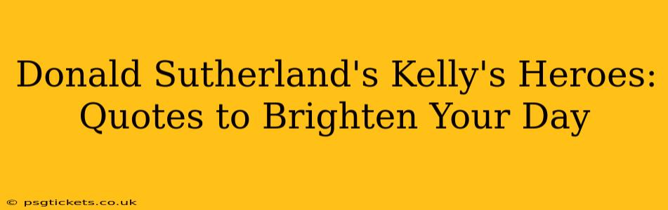 Donald Sutherland's Kelly's Heroes: Quotes to Brighten Your Day