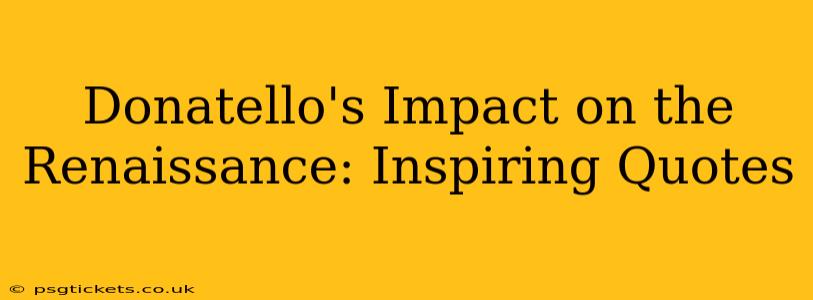 Donatello's Impact on the Renaissance: Inspiring Quotes