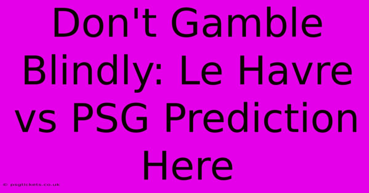 Don't Gamble Blindly: Le Havre Vs PSG Prediction Here