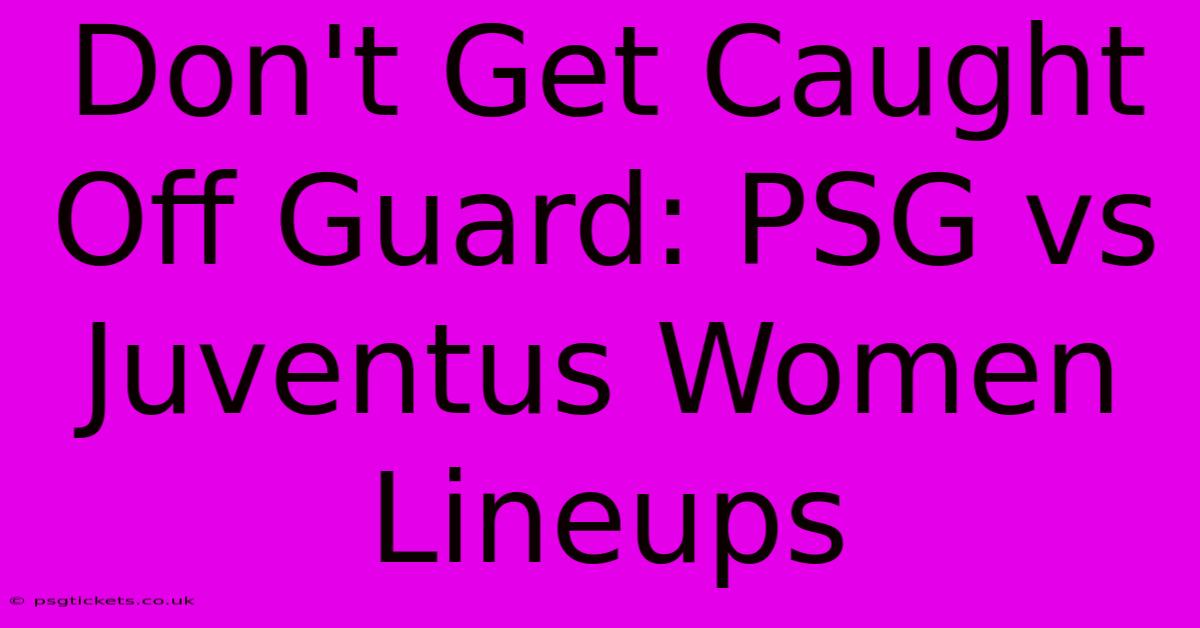 Don't Get Caught Off Guard: PSG Vs Juventus Women Lineups