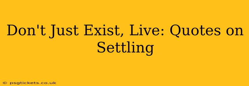 Don't Just Exist, Live: Quotes on Settling